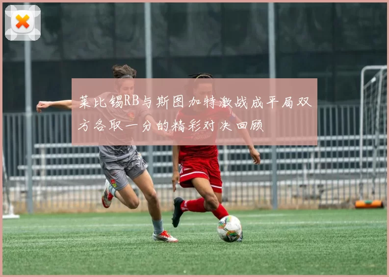 莱比锡RB与斯图加特激战成平局双方各取一分的精彩对决回顾