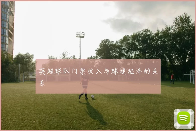 英超球队门票收入与球迷经济的关系