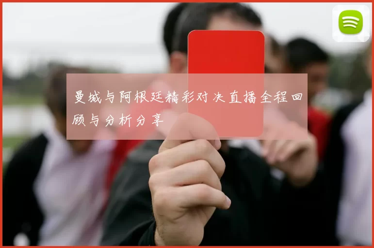 曼城与阿根廷精彩对决直播全程回顾与分析分享
