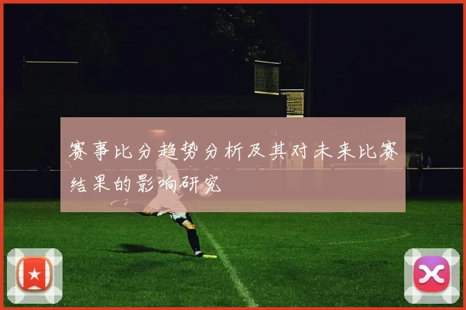 赛事比分趋势分析及其对未来比赛结果的影响研究