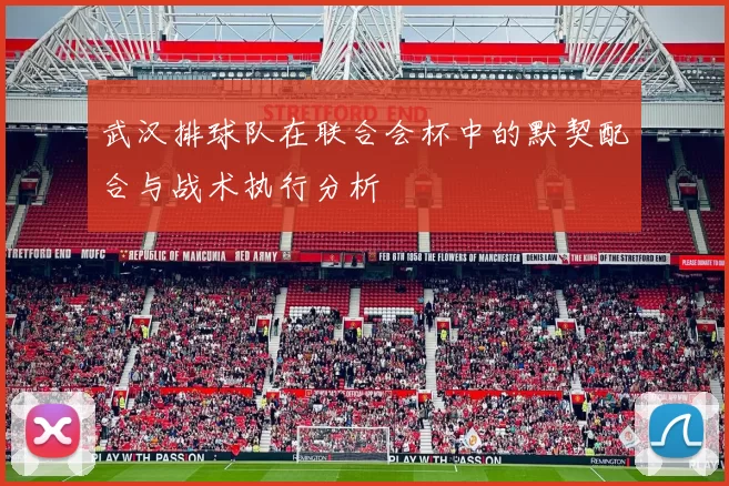 武汉排球队在联合会杯中的默契配合与战术执行分析