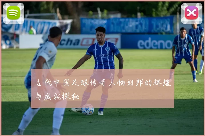 古代中国足球传奇人物刘邦的辉煌与成就探秘