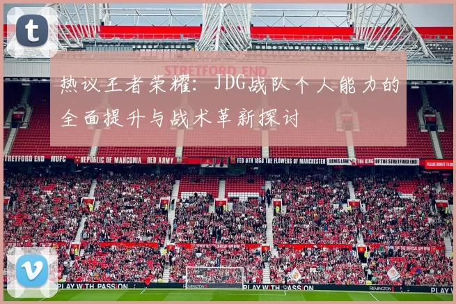 热议王者荣耀：JDG战队个人能力的全面提升与战术革新探讨