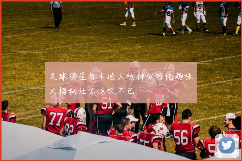 足球明星与卡通人物神似对比趣味大揭秘让你惊叹不已