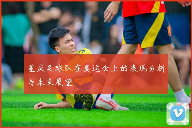 重庆足球队在奥运会上的表现分析与未来展望