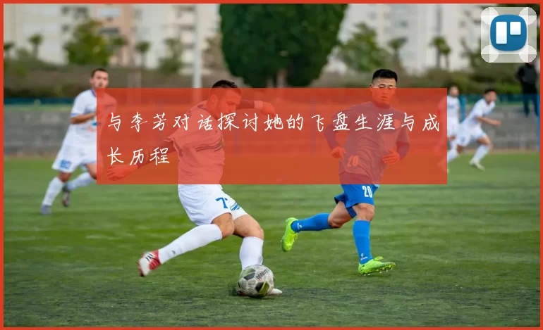 与李芳对话探讨她的飞盘生涯与成长历程