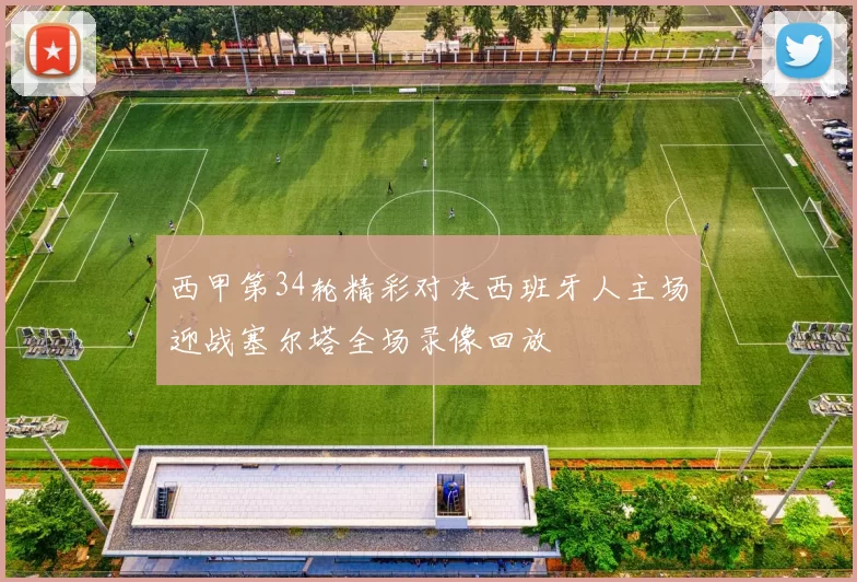 西甲第34轮精彩对决西班牙人主场迎战塞尔塔全场录像回放
