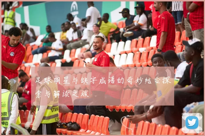 足球明星与缺字成语的奇妙结合探索与解读之旅