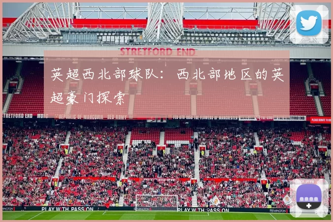 英超西北部球队：西北部地区的英超豪门探索
