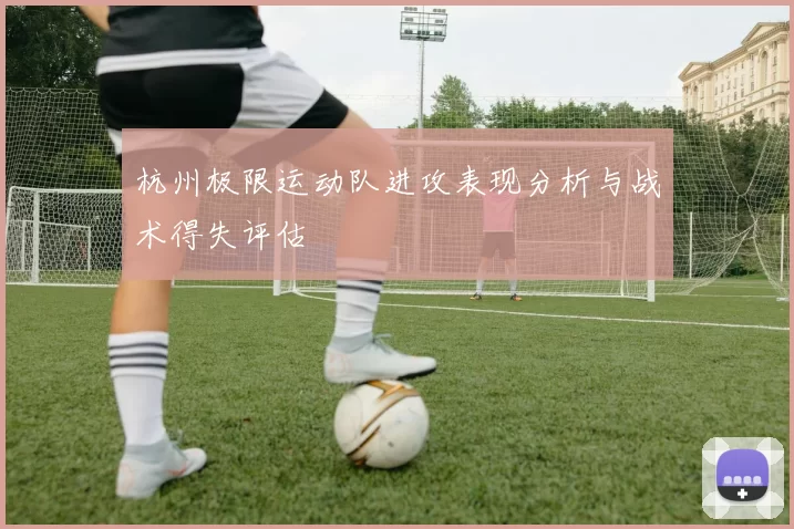 杭州极限运动队进攻表现分析与战术得失评估