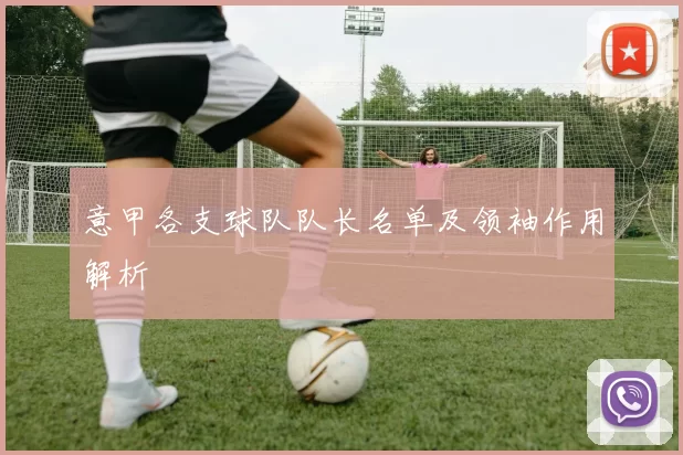 意甲各支球队队长名单及领袖作用解析