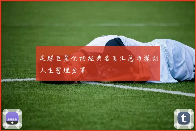 足球巨星们的经典名言汇总与深刻人生哲理分享