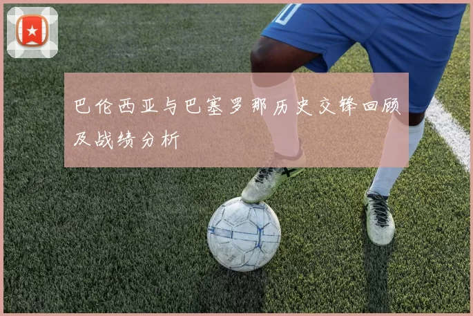 巴伦西亚与巴塞罗那历史交锋回顾及战绩分析
