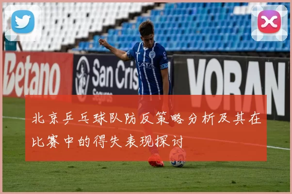 北京乒乓球队防反策略分析及其在比赛中的得失表现探讨