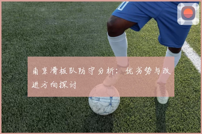 南京滑板队防守分析：优劣势与改进方向探讨