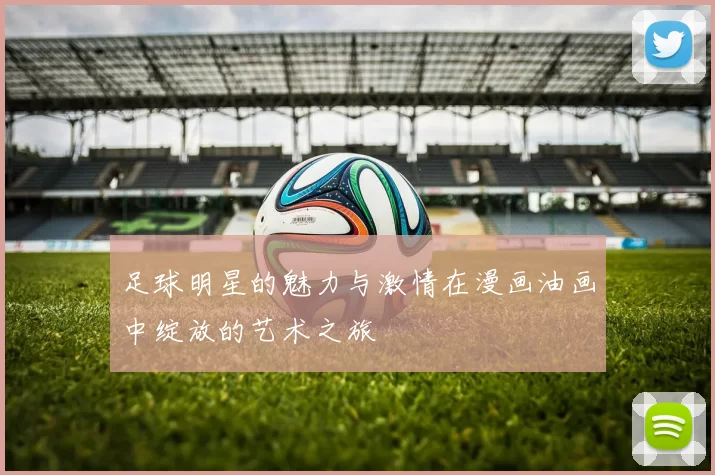 足球明星的魅力与激情在漫画油画中绽放的艺术之旅