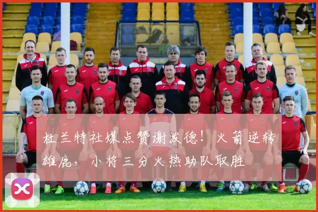 杜兰特社媒点赞谢泼德！火箭逆转雄鹿，小将三分火热助队取胜