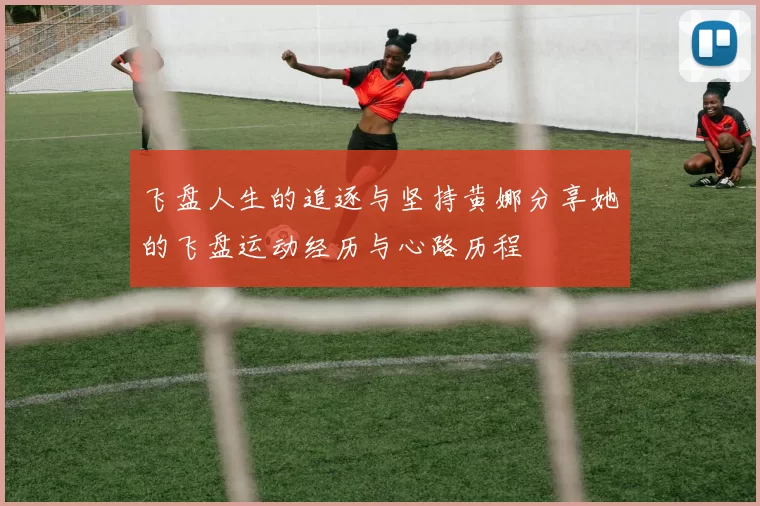 飞盘人生的追逐与坚持黄娜分享她的飞盘运动经历与心路历程