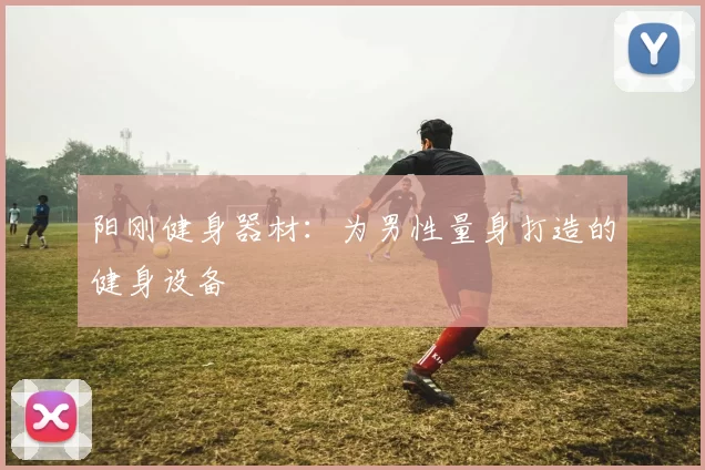 阳刚健身器材：为男性量身打造的健身设备