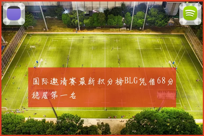 国际邀请赛最新积分榜BLG凭借68分稳居第一名