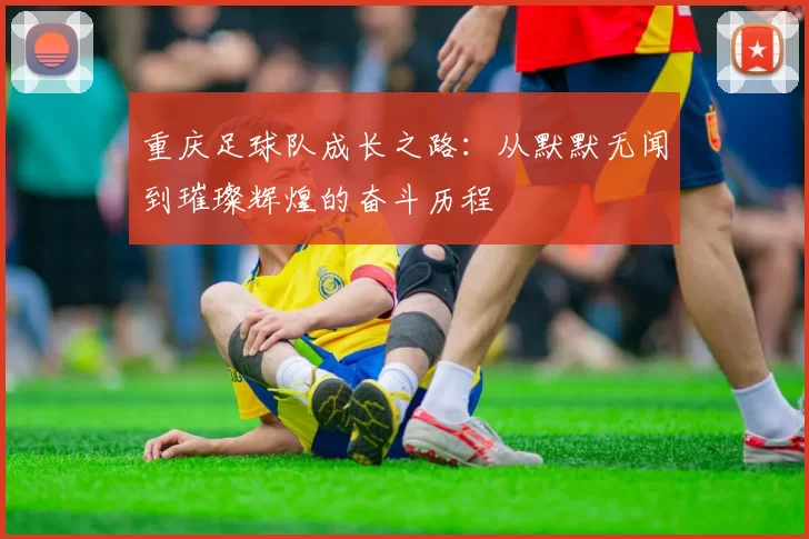 重庆足球队成长之路：从默默无闻到璀璨辉煌的奋斗历程