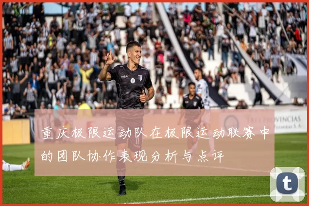 重庆极限运动队在极限运动联赛中的团队协作表现分析与点评