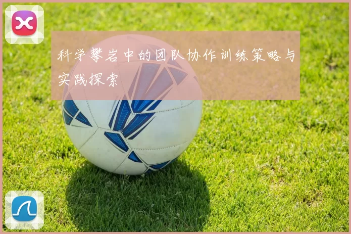 科学攀岩中的团队协作训练策略与实践探索