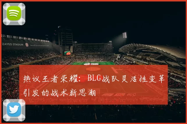 热议王者荣耀：BLG战队灵活性变革引发的战术新思潮