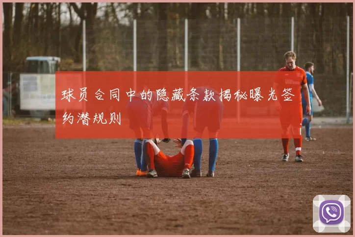 球员合同中的隐藏条款揭秘曝光签约潜规则