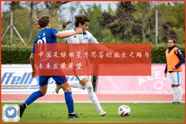 中国足球明星李思容的成长之路与未来发展展望