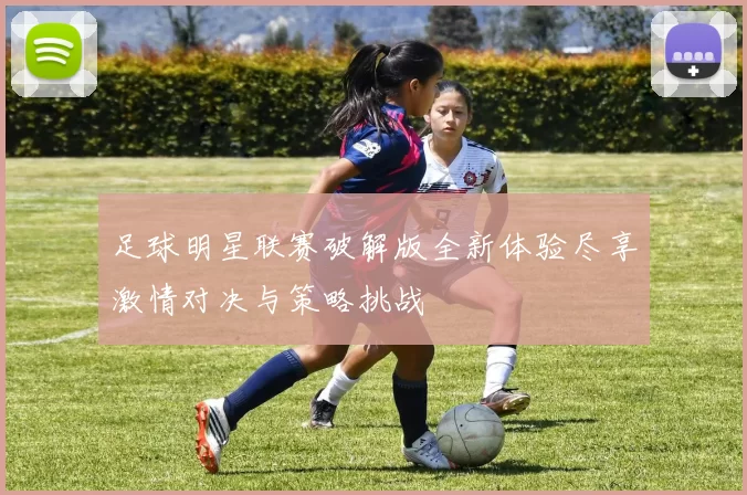 足球明星联赛破解版全新体验尽享激情对决与策略挑战