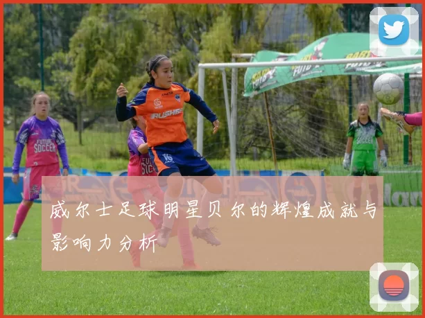 威尔士足球明星贝尔的辉煌成就与影响力分析