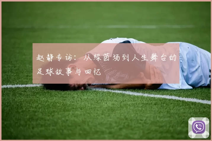 赵静专访：从绿茵场到人生舞台的足球故事与回忆
