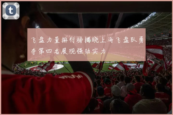飞盘力量排行榜揭晓上海飞盘队勇夺第四名展现强劲实力