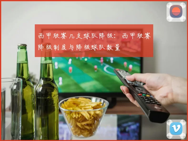 西甲联赛几支球队降级：西甲联赛降级制度与降级球队数量