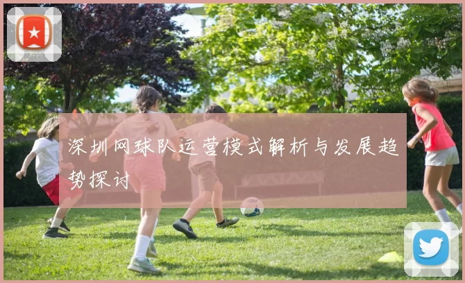 深圳网球队运营模式解析与发展趋势探讨