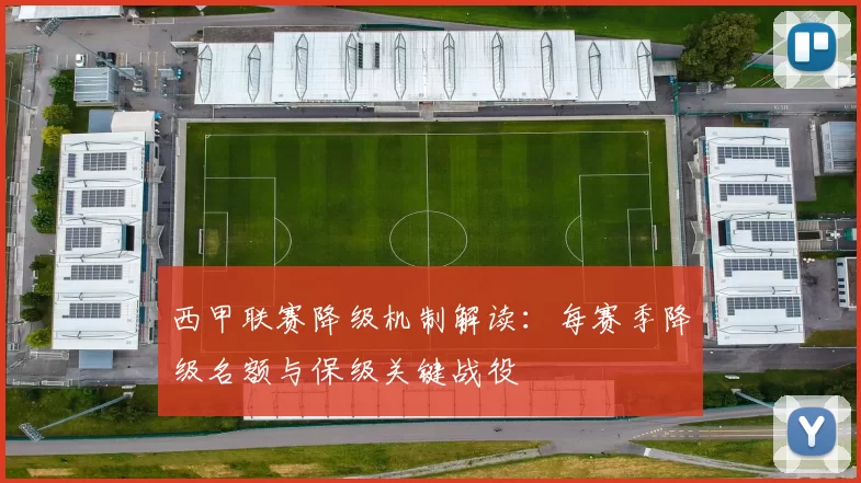 西甲联赛降级机制解读：每赛季降级名额与保级关键战役