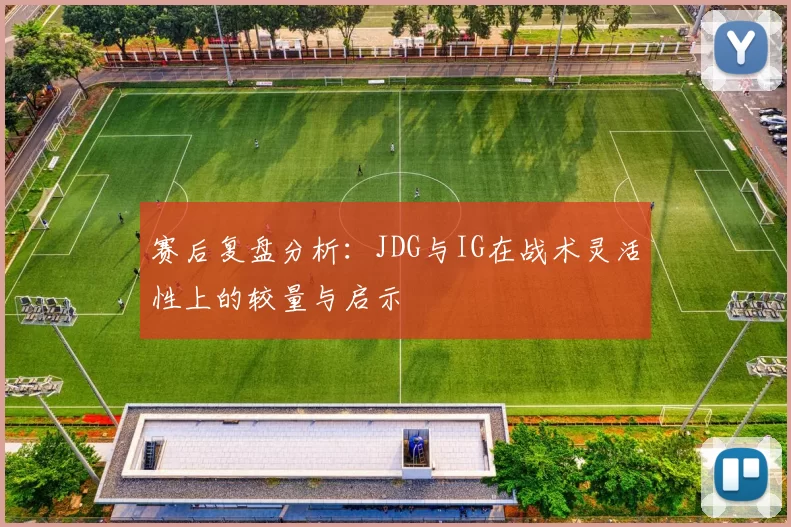 赛后复盘分析：JDG与IG在战术灵活性上的较量与启示