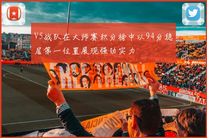 V5战队在大师赛积分榜中以94分稳居第一位置展现强劲实力