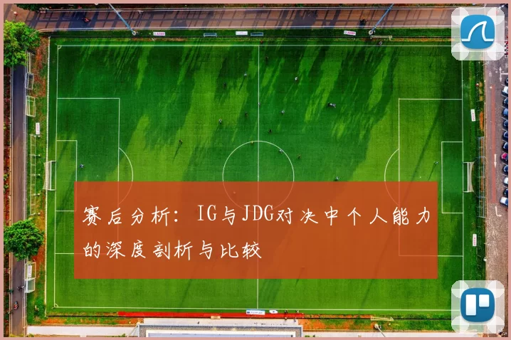 赛后分析：IG与JDG对决中个人能力的深度剖析与比较