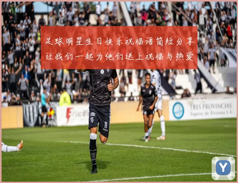 足球明星生日快乐祝福语简短分享让我们一起为他们送上祝福与热爱