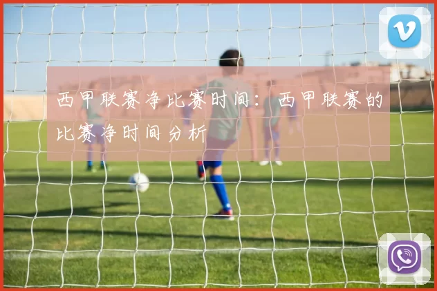西甲联赛净比赛时间：西甲联赛的比赛净时间分析