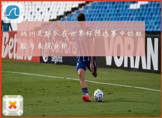 杭州足球队在世界杯预选赛中的经验与表现分析