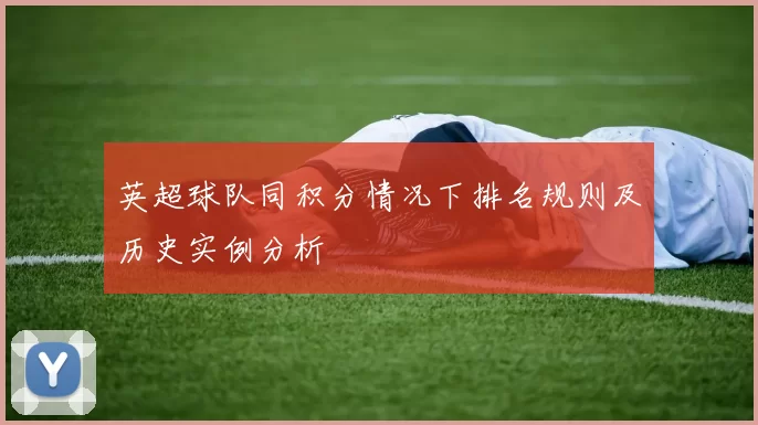 英超球队同积分情况下排名规则及历史实例分析