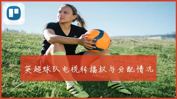 英超球队电视转播权与分配情况