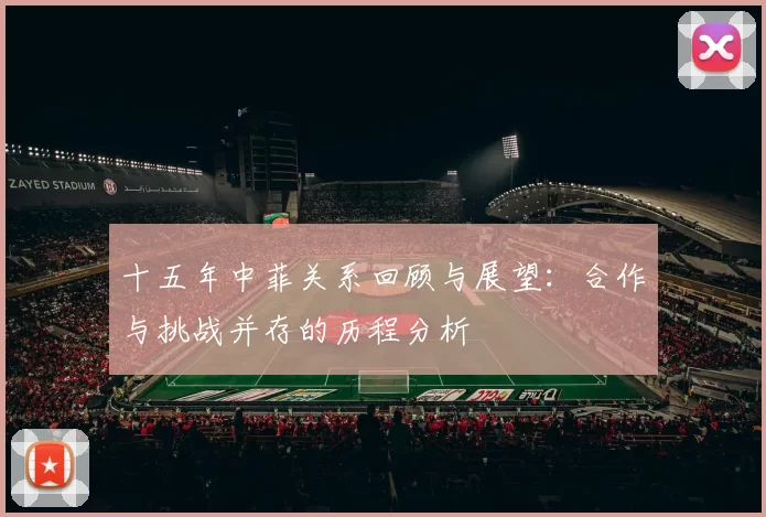 十五年中菲关系回顾与展望：合作与挑战并存的历程分析