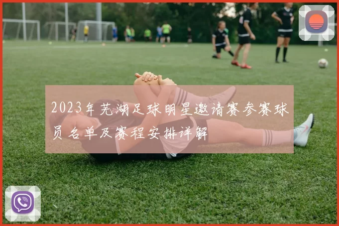 2023年芜湖足球明星邀请赛参赛球员名单及赛程安排详解